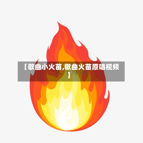 【歌曲小火苗,歌曲火苗原唱视频】-第3张图片