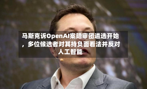 马斯克诉OpenAI案陪审团遴选开始，多位候选者对其持负面看法并反对人工智能-第1张图片