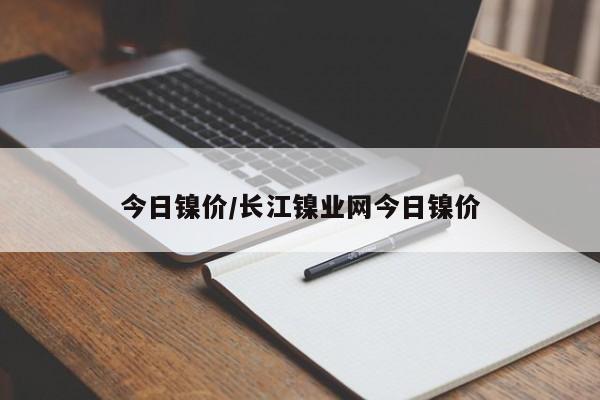 今日镍价/长江镍业网今日镍价