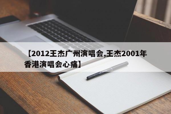 【2012王杰广州演唱会,王杰2001年香港演唱会心痛】