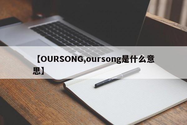 【OURSONG,oursong是什么意思】