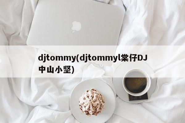 djtommy(djtommyl棠仔DJ中山小坚)