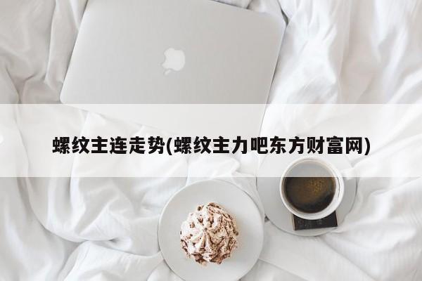 螺纹主连走势(螺纹主力吧东方财富网)