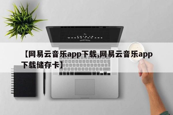 【网易云音乐app下载,网易云音乐app下载储存卡】